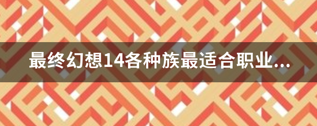 最终幻想14各种族最适合职业ff14选哪个守护神