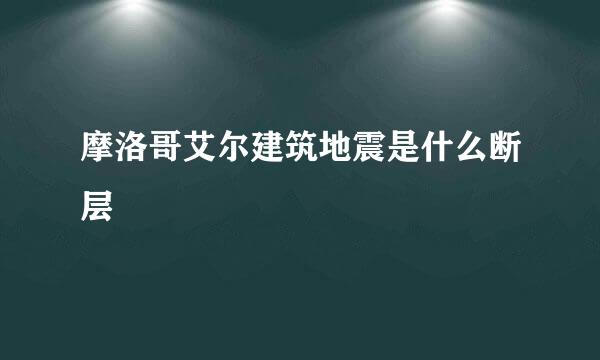 摩洛哥艾尔建筑地震是什么断层