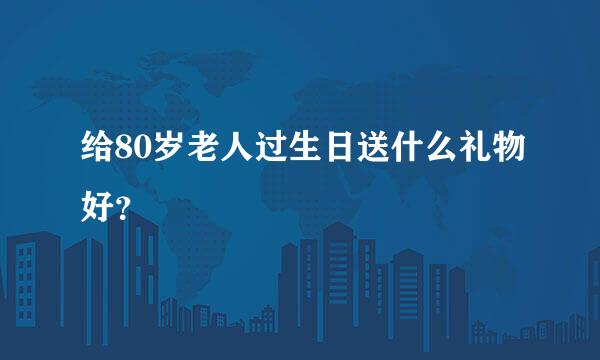 给80岁老人过生日送什么礼物好？