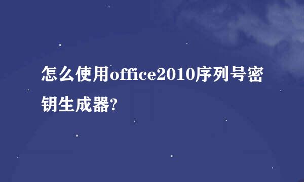 怎么使用office2010序列号密钥生成器?