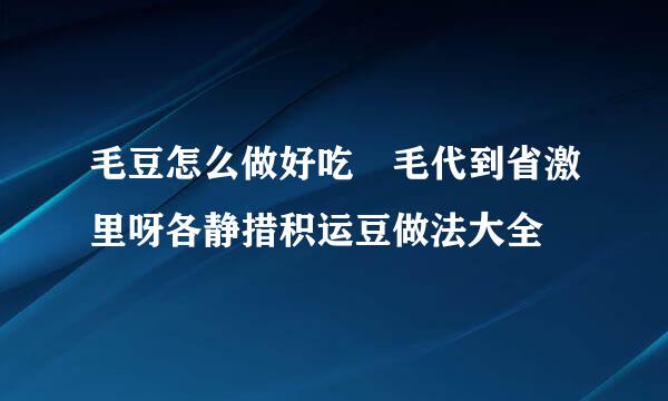 毛豆怎么做好吃 毛代到省激里呀各静措积运豆做法大全