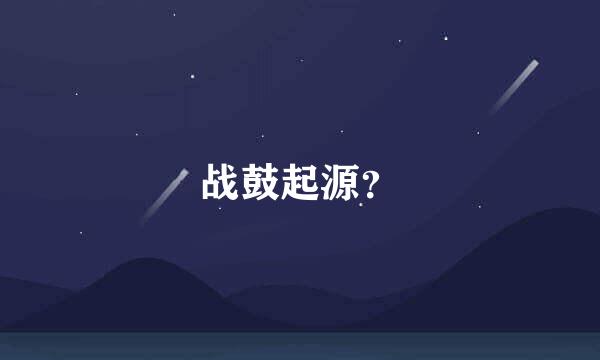 战鼓起源？