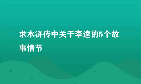 求水浒传中关于李逵的5个故事情节