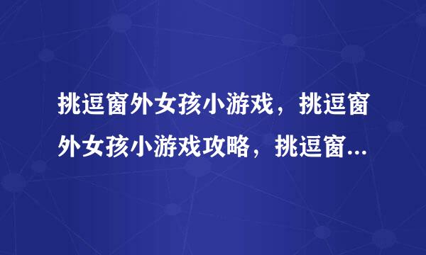 挑逗窗外女孩小游戏，挑逗窗外女孩小游戏攻略，挑逗窗外女孩小游戏下载？