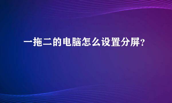 一拖二的电脑怎么设置分屏？
