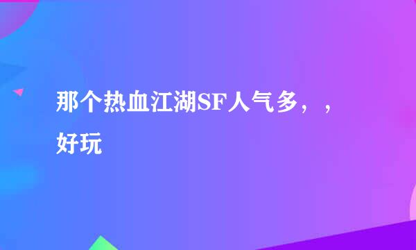 那个热血江湖SF人气多，，好玩