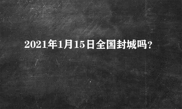 2021年1月15日全国封城吗？