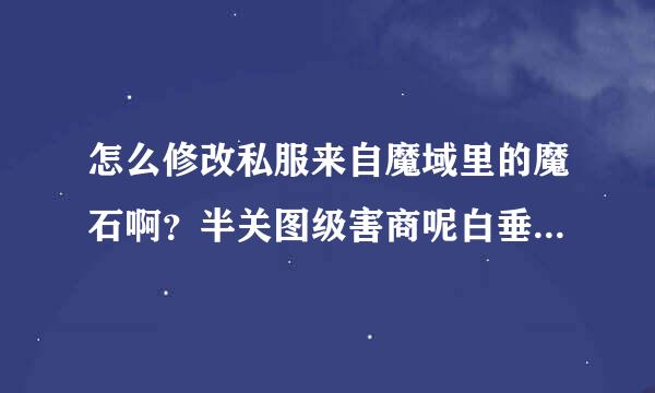 怎么修改私服来自魔域里的魔石啊？半关图级害商呢白垂单移？？谁能告诉我啊？？