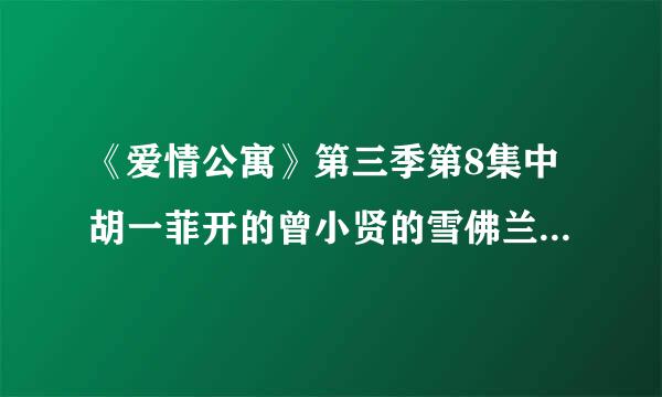 《爱情公寓》第三季第8集中胡一菲开的曾小贤的雪佛兰是什么型号的啊?