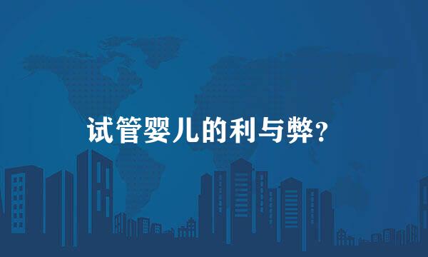 试管婴儿的利与弊？