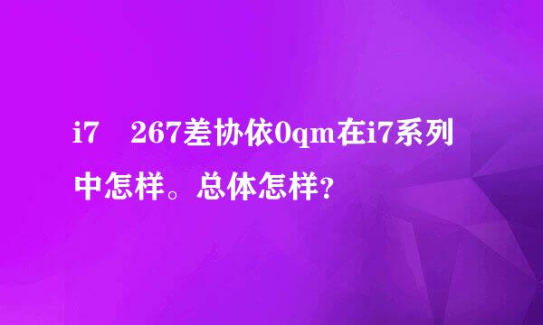 i7 267差协依0qm在i7系列中怎样。总体怎样？