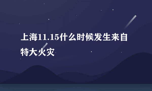 上海11.15什么时候发生来自特大火灾