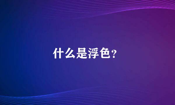 什么是浮色？