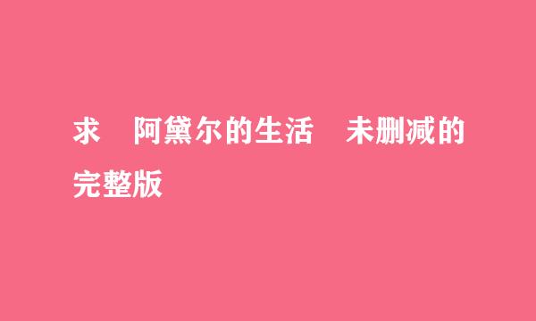 求 阿黛尔的生活 未删减的完整版