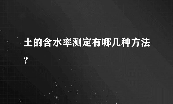 土的含水率测定有哪几种方法？