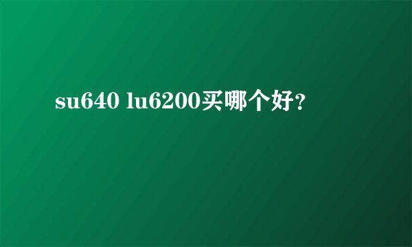 su640 lu6200买哪个好？