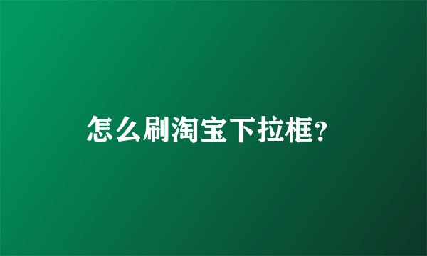 怎么刷淘宝下拉框？