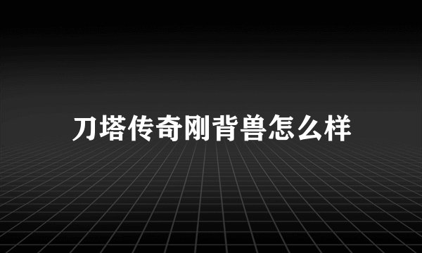 刀塔传奇刚背兽怎么样