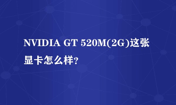 NVIDIA GT 520M(2G)这张显卡怎么样？