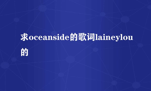 求oceanside的歌词laineylou的