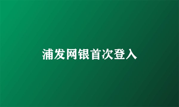 浦发网银首次登入