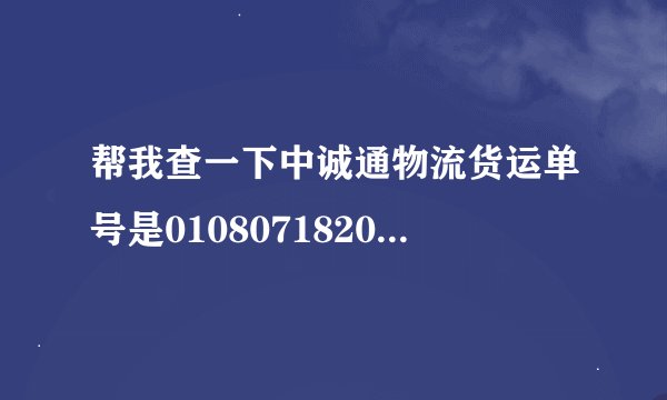 帮我查一下中诚通物流货运单号是010807182015的货发哪啦
