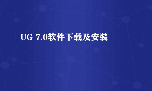 UG 7.0软件下载及安装