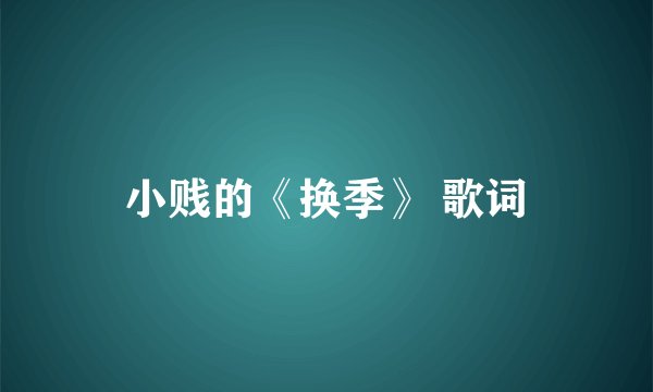 小贱的《换季》 歌词