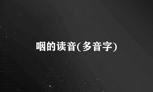 咽的读音(多音字)
