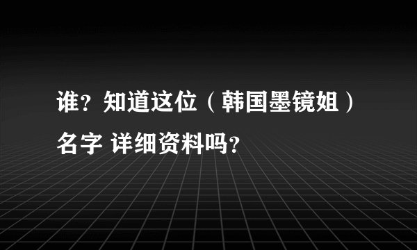 谁？知道这位（韩国墨镜姐）名字 详细资料吗？