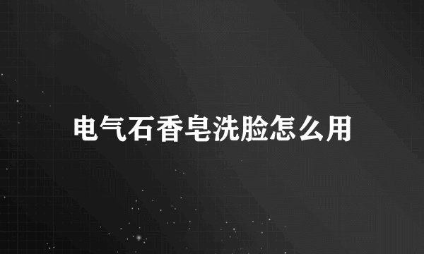 电气石香皂洗脸怎么用
