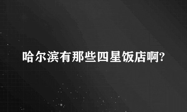 哈尔滨有那些四星饭店啊?