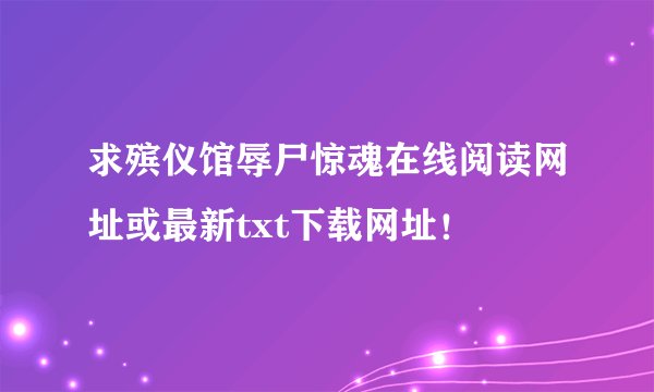 求殡仪馆辱尸惊魂在线阅读网址或最新txt下载网址！