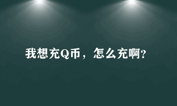 我想充Q币，怎么充啊？