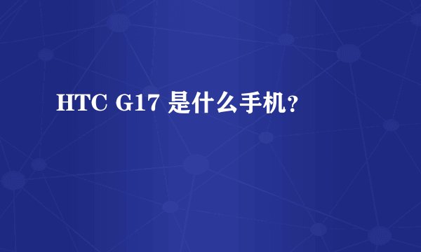 HTC G17 是什么手机？