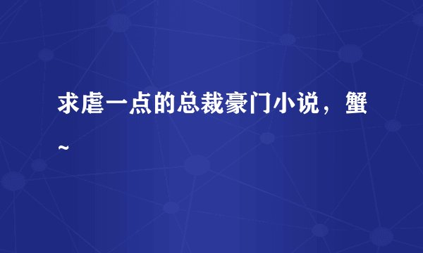求虐一点的总裁豪门小说，蟹~