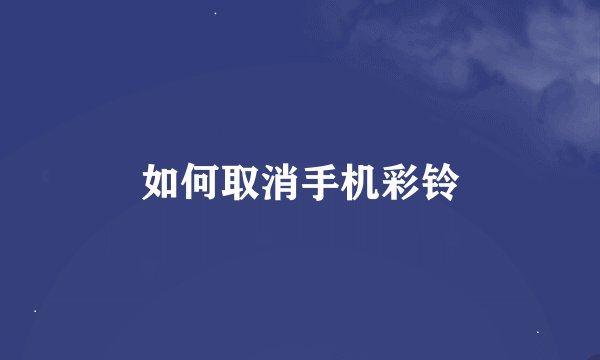 如何取消手机彩铃