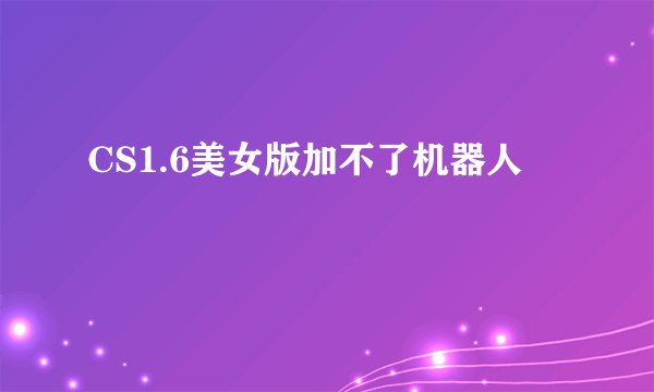 CS1.6美女版加不了机器人