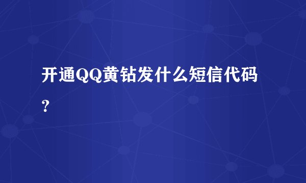 开通QQ黄钻发什么短信代码？