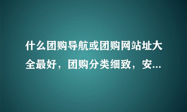 什么团购导航或团购网站址大全最好，团购分类细致，安全可靠？