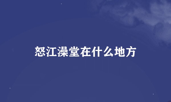 怒江澡堂在什么地方