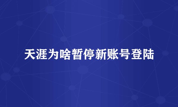 天涯为啥暂停新账号登陆