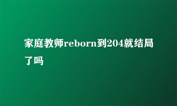 家庭教师reborn到204就结局了吗