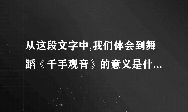 从这段文字中,我们体会到舞蹈《千手观音》的意义是什么 文章花开的声音节选 从一副古堞到春节联欢晚会的舞