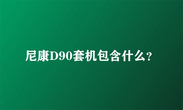 尼康D90套机包含什么？