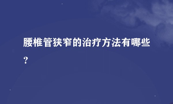 腰椎管狭窄的治疗方法有哪些？