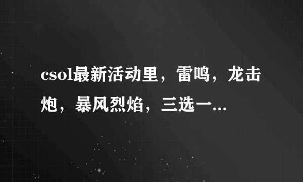 csol最新活动里，雷鸣，龙击炮，暴风烈焰，三选一，买哪个好