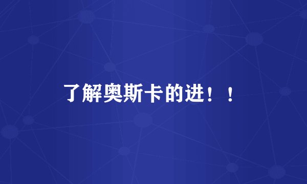 了解奥斯卡的进！！