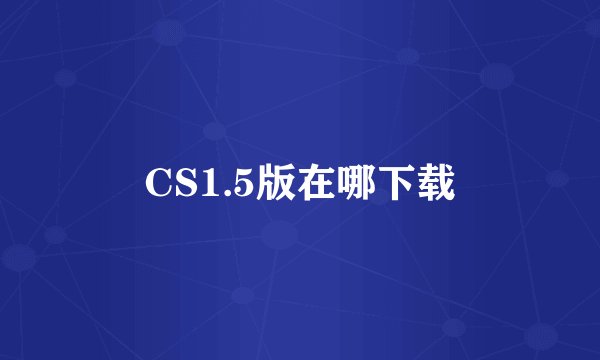 CS1.5版在哪下载