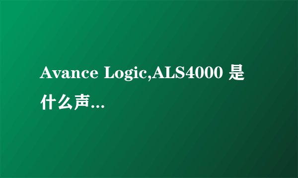 Avance Logic,ALS4000 是什么声卡大神们帮帮忙
